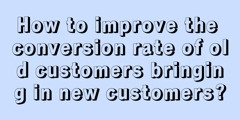 How to improve the conversion rate of old customers bringing in new customers?