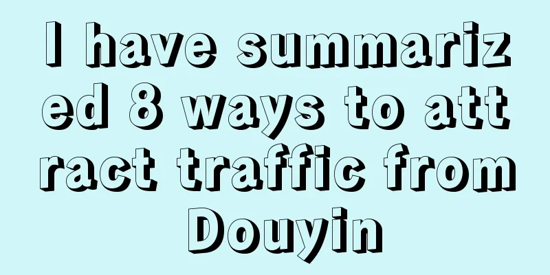 I have summarized 8 ways to attract traffic from Douyin