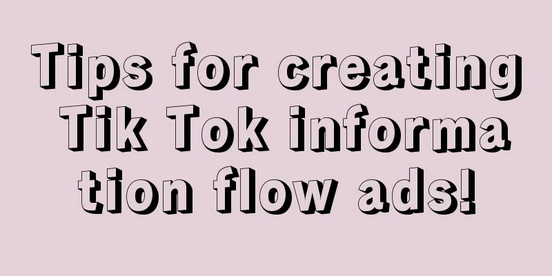 Tips for creating Tik Tok information flow ads!