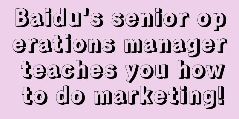 Baidu's senior operations manager teaches you how to do marketing!