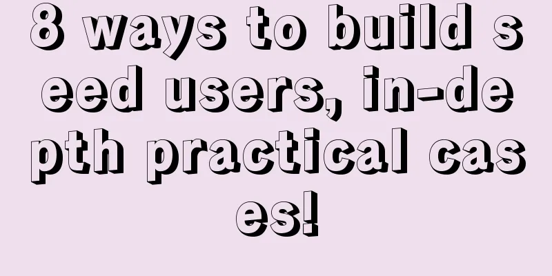 8 ways to build seed users, in-depth practical cases!