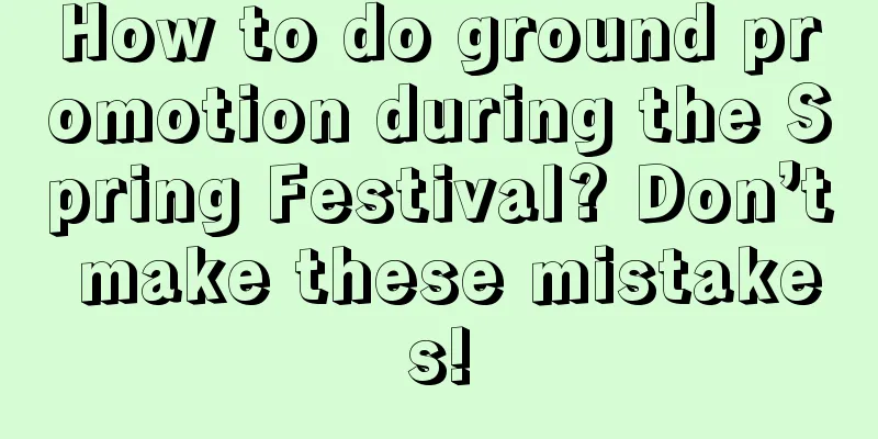 How to do ground promotion during the Spring Festival? Don’t make these mistakes!