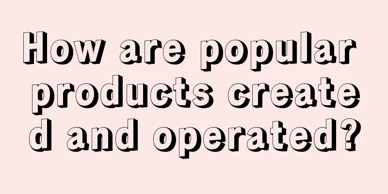 How are popular products created and operated?