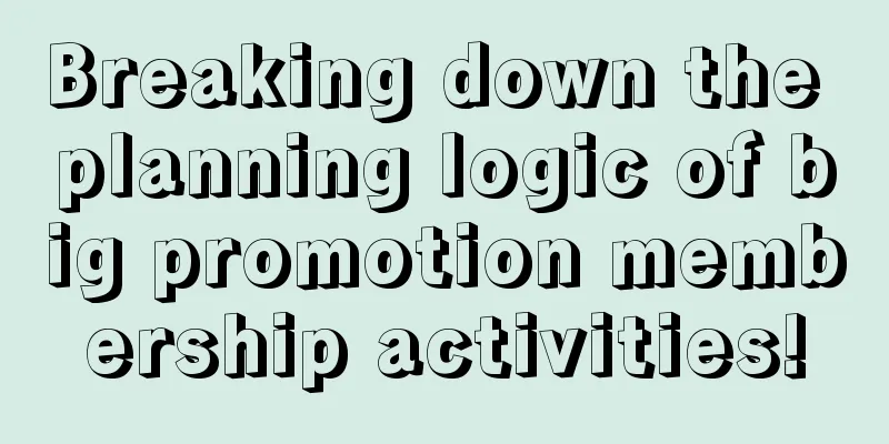 Breaking down the planning logic of big promotion membership activities!