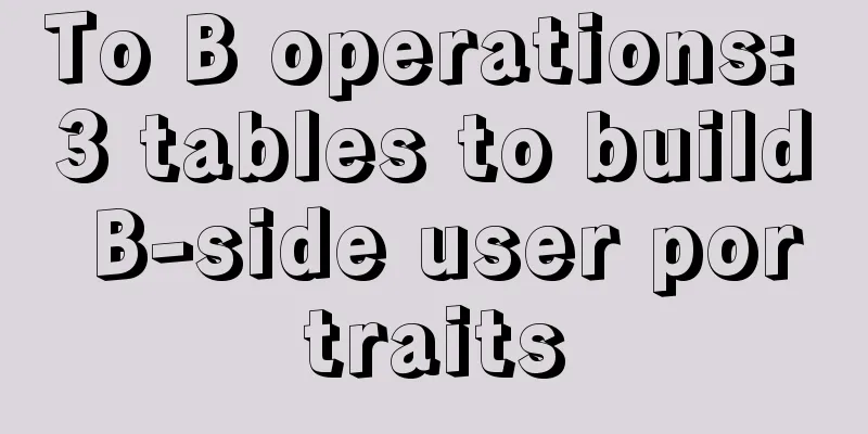 To B operations: 3 tables to build B-side user portraits