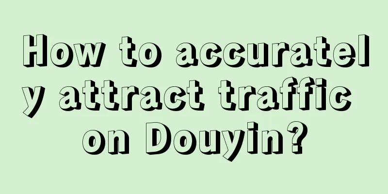 How to accurately attract traffic on Douyin?