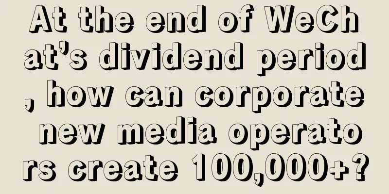 At the end of WeChat’s dividend period, how can corporate new media operators create 100,000+?