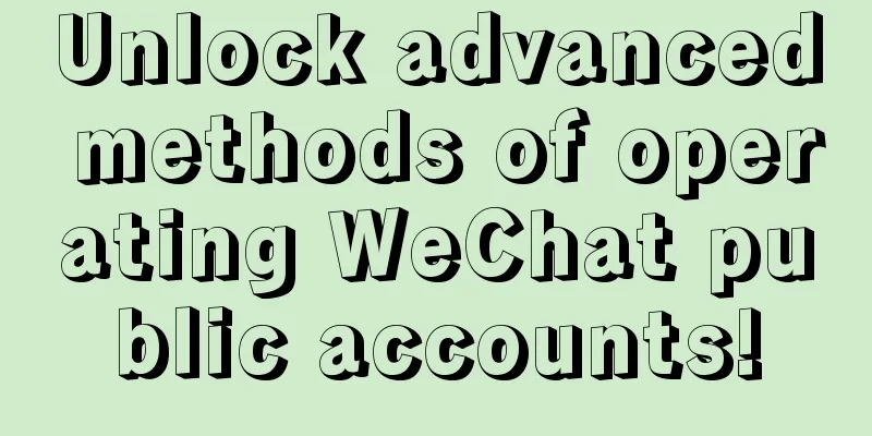 Unlock advanced methods of operating WeChat public accounts!