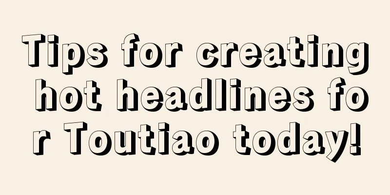 Tips for creating hot headlines for Toutiao today!