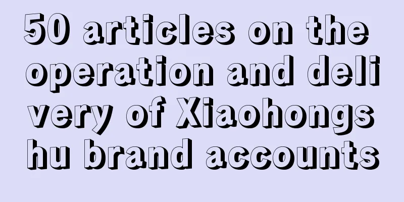 50 articles on the operation and delivery of Xiaohongshu brand accounts