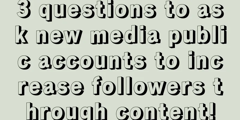 3 questions to ask new media public accounts to increase followers through content!