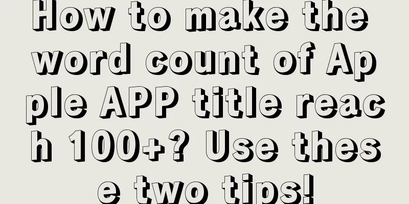 How to make the word count of Apple APP title reach 100+? Use these two tips!