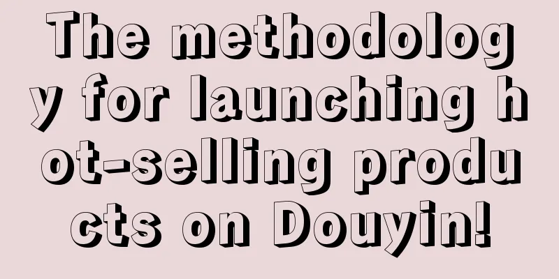 The methodology for launching hot-selling products on Douyin!