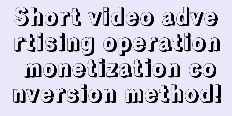 Short video advertising operation monetization conversion method!