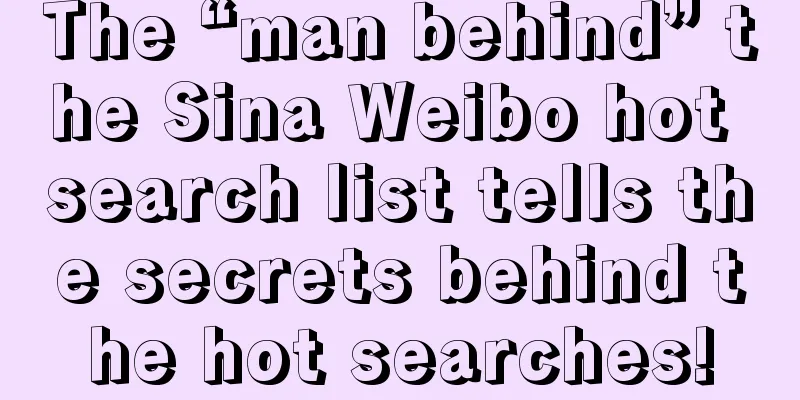 The “man behind” the Sina Weibo hot search list tells the secrets behind the hot searches!