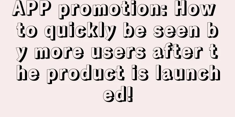 APP promotion: How to quickly be seen by more users after the product is launched!