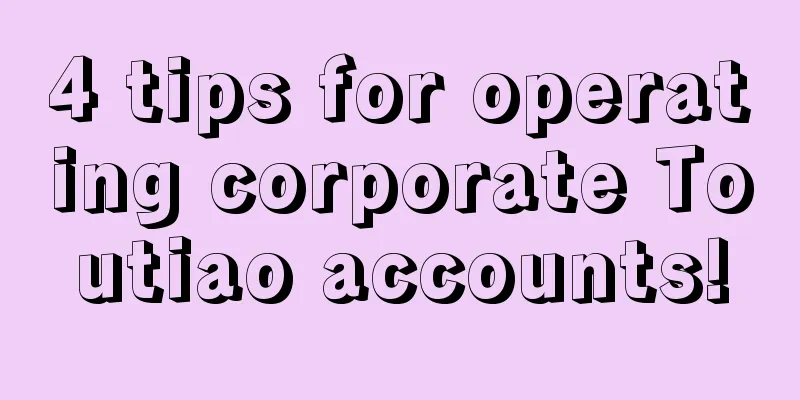 4 tips for operating corporate Toutiao accounts!