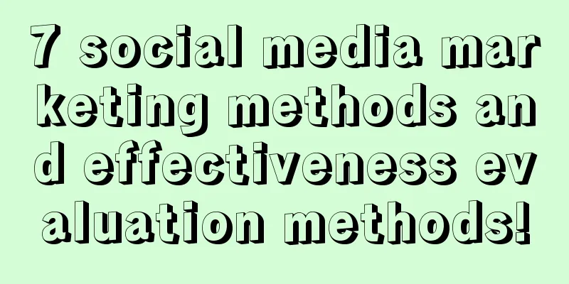 7 social media marketing methods and effectiveness evaluation methods!