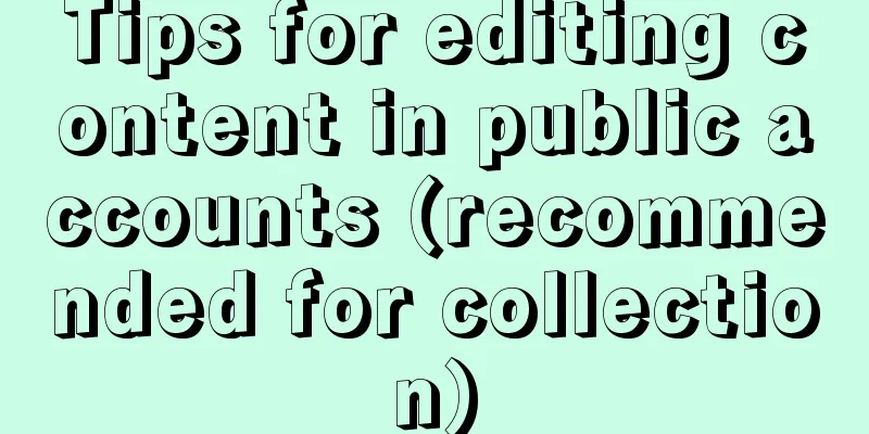 Tips for editing content in public accounts (recommended for collection)