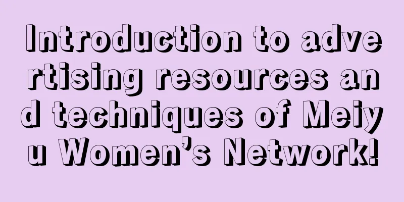 Introduction to advertising resources and techniques of Meiyu Women’s Network!