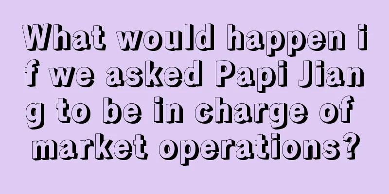 What would happen if we asked Papi Jiang to be in charge of market operations?