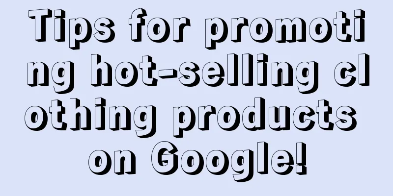 Tips for promoting hot-selling clothing products on Google!