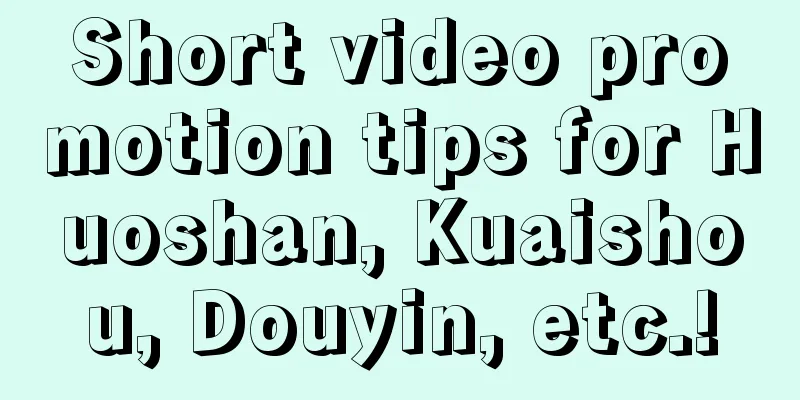 Short video promotion tips for Huoshan, Kuaishou, Douyin, etc.!