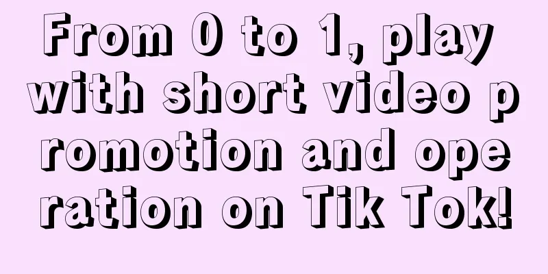 From 0 to 1, play with short video promotion and operation on Tik Tok!