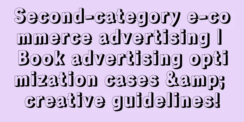 Second-category e-commerce advertising | Book advertising optimization cases & creative guidelines!