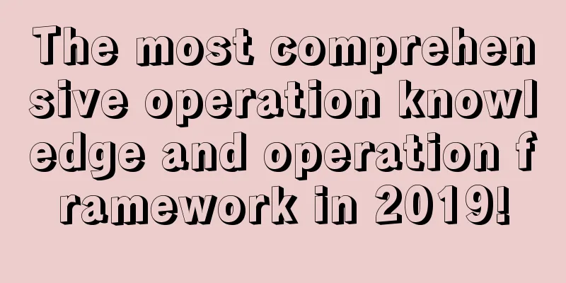 The most comprehensive operation knowledge and operation framework in 2019!