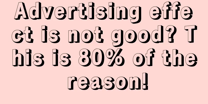 Advertising effect is not good? This is 80% of the reason!