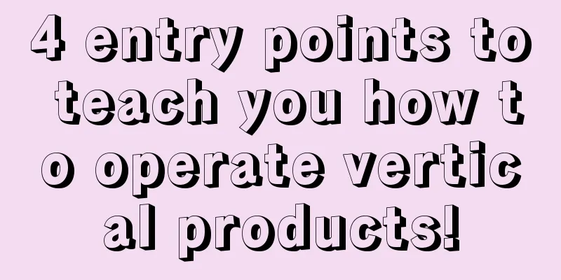 4 entry points to teach you how to operate vertical products!