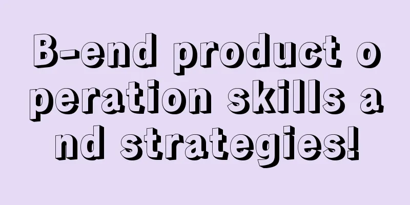 B-end product operation skills and strategies!