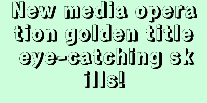 New media operation golden title eye-catching skills!