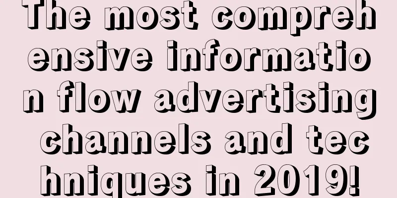 The most comprehensive information flow advertising channels and techniques in 2019!