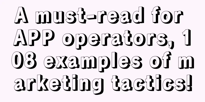 A must-read for APP operators, 108 examples of marketing tactics!