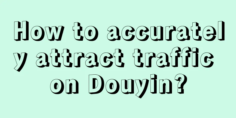 How to accurately attract traffic on Douyin?