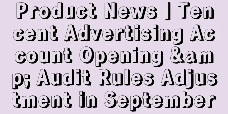 Product News丨Tencent Advertising Account Opening & Audit Rules Adjustment in September