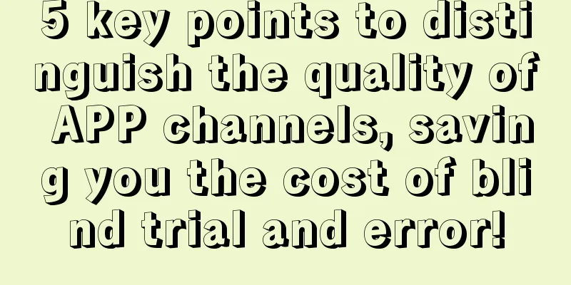 5 key points to distinguish the quality of APP channels, saving you the cost of blind trial and error!