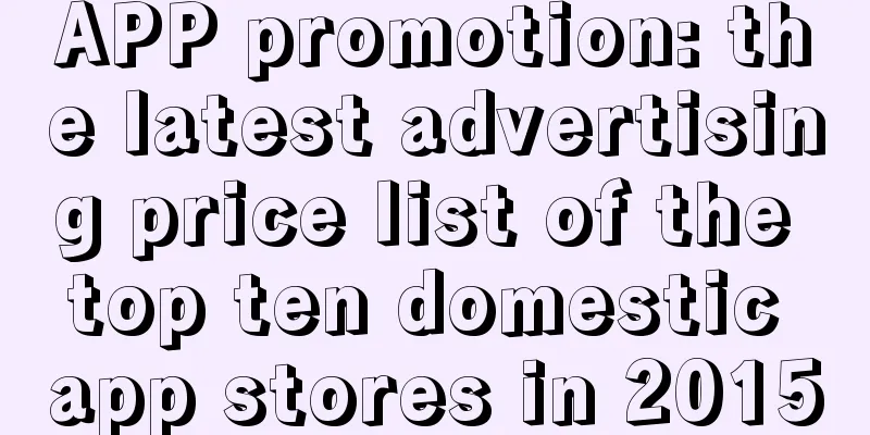 APP promotion: the latest advertising price list of the top ten domestic app stores in 2015