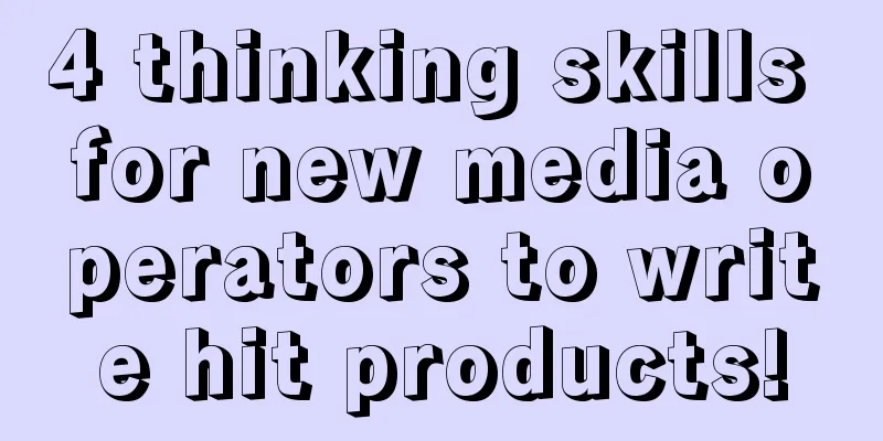 4 thinking skills for new media operators to write hit products!