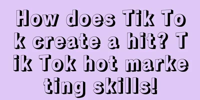 How does Tik Tok create a hit? Tik Tok hot marketing skills!