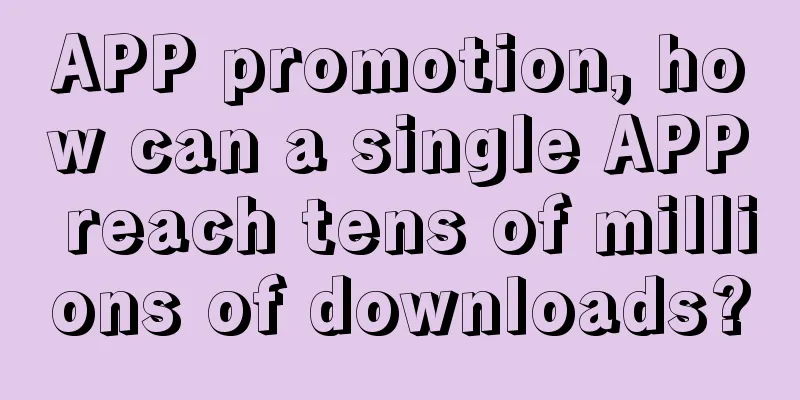 APP promotion, how can a single APP reach tens of millions of downloads?