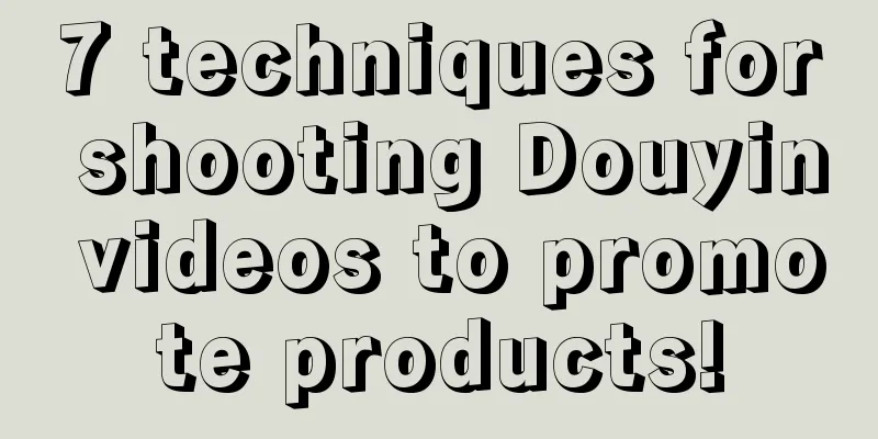 7 techniques for shooting Douyin videos to promote products!