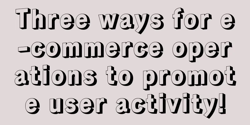 Three ways for e-commerce operations to promote user activity!