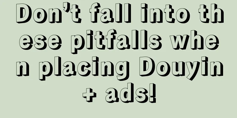 Don’t fall into these pitfalls when placing Douyin+ ads!