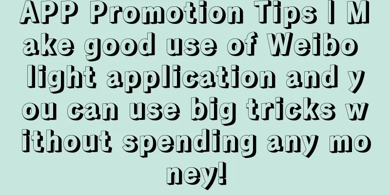 APP Promotion Tips | Make good use of Weibo light application and you can use big tricks without spending any money!