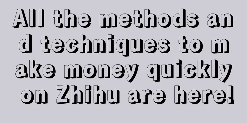 All the methods and techniques to make money quickly on Zhihu are here!