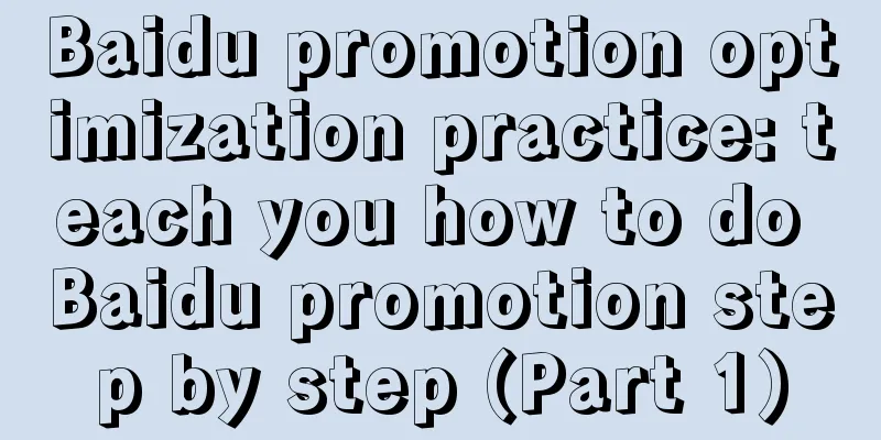 Baidu promotion optimization practice: teach you how to do Baidu promotion step by step (Part 1)