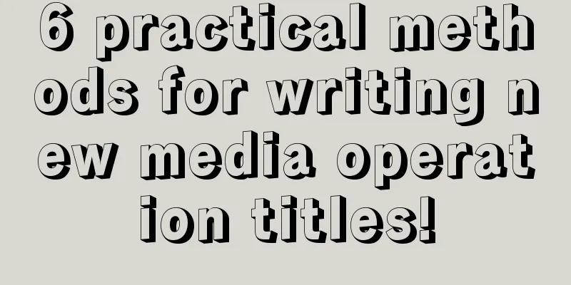 6 practical methods for writing new media operation titles!